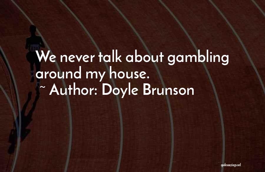 Doyle Brunson Quotes: We Never Talk About Gambling Around My House.