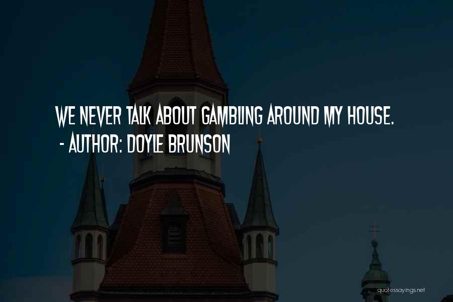 Doyle Brunson Quotes: We Never Talk About Gambling Around My House.