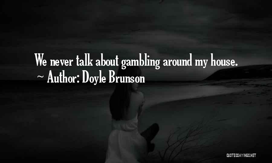 Doyle Brunson Quotes: We Never Talk About Gambling Around My House.