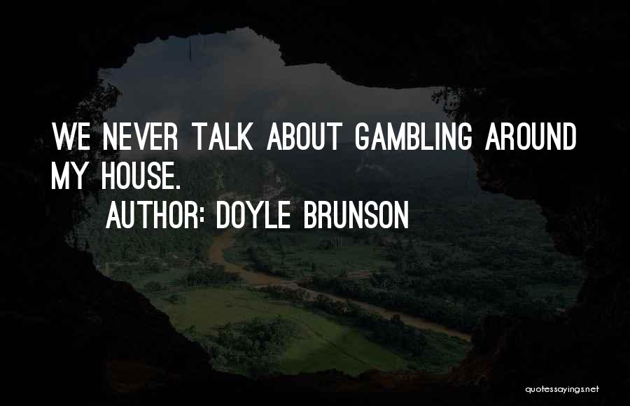 Doyle Brunson Quotes: We Never Talk About Gambling Around My House.