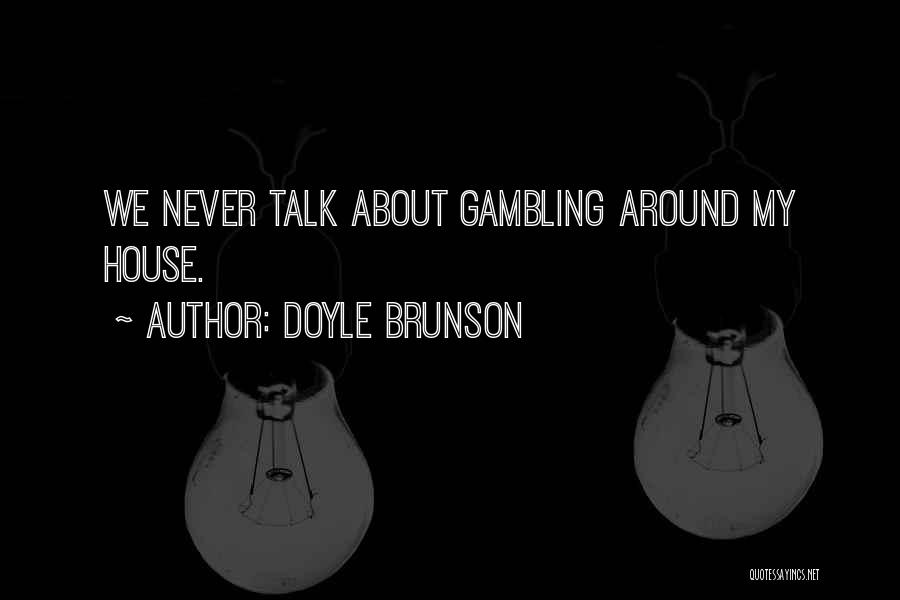 Doyle Brunson Quotes: We Never Talk About Gambling Around My House.
