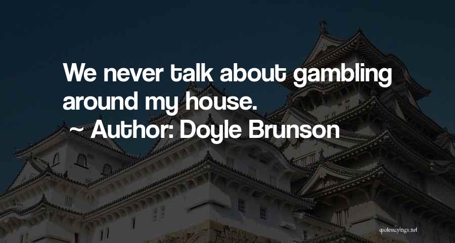 Doyle Brunson Quotes: We Never Talk About Gambling Around My House.