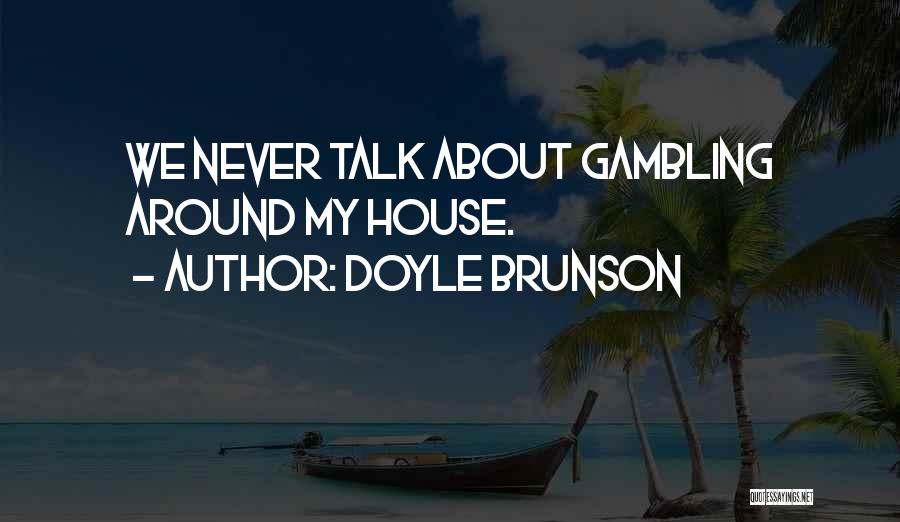 Doyle Brunson Quotes: We Never Talk About Gambling Around My House.