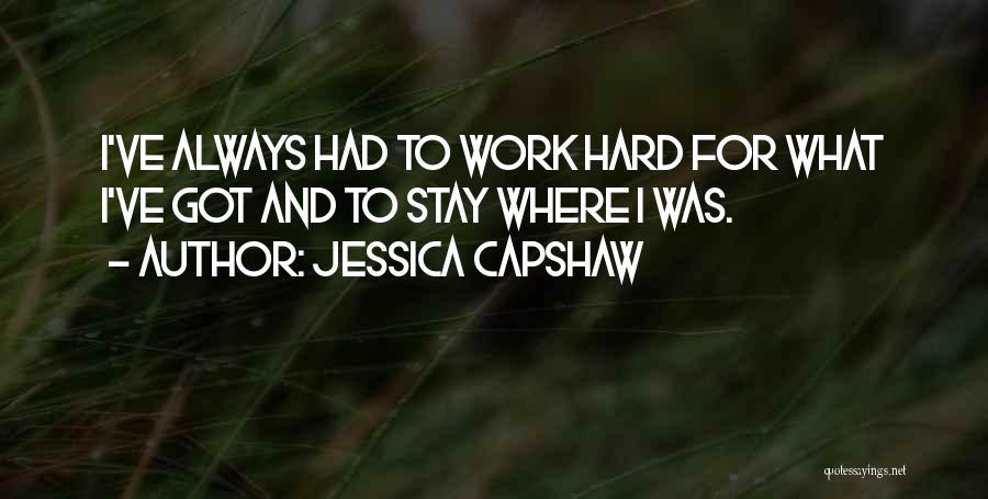 Jessica Capshaw Quotes: I've Always Had To Work Hard For What I've Got And To Stay Where I Was.
