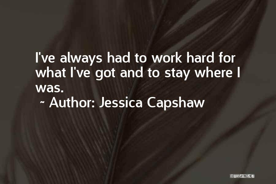 Jessica Capshaw Quotes: I've Always Had To Work Hard For What I've Got And To Stay Where I Was.