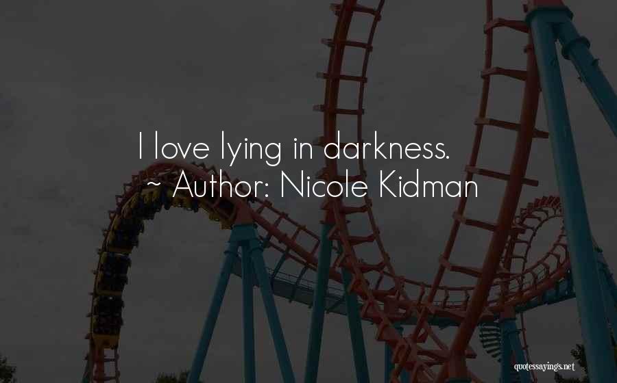 Nicole Kidman Quotes: I Love Lying In Darkness.