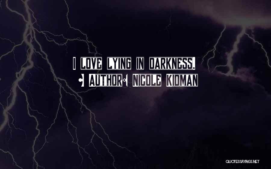 Nicole Kidman Quotes: I Love Lying In Darkness.