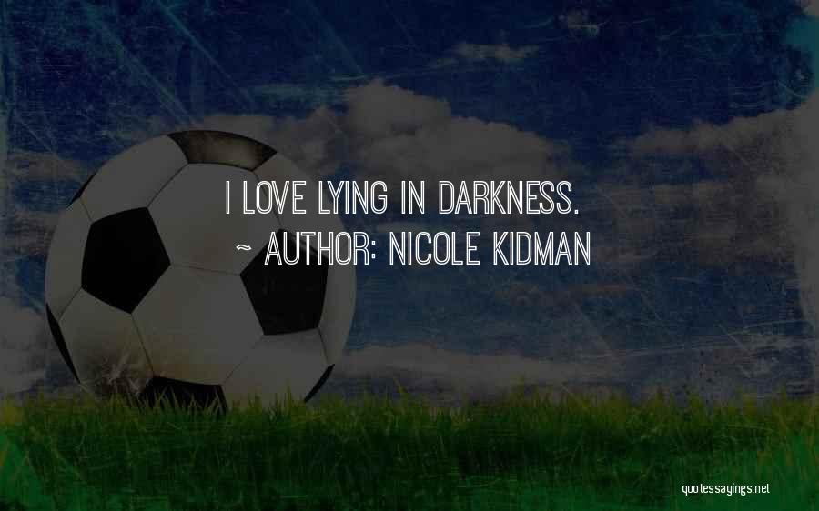 Nicole Kidman Quotes: I Love Lying In Darkness.