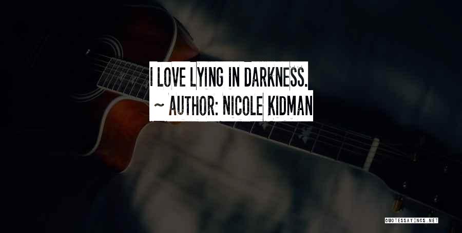 Nicole Kidman Quotes: I Love Lying In Darkness.