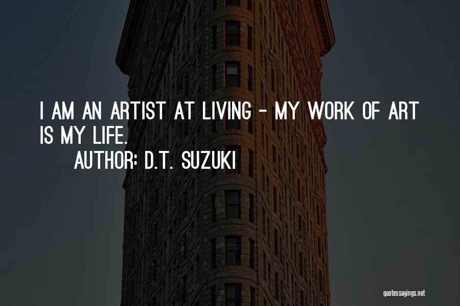 D.T. Suzuki Quotes: I Am An Artist At Living - My Work Of Art Is My Life.
