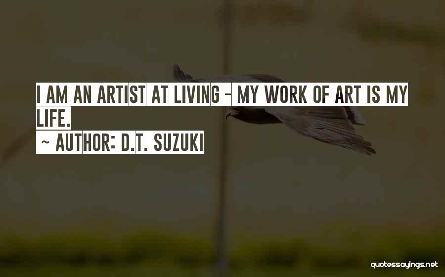 D.T. Suzuki Quotes: I Am An Artist At Living - My Work Of Art Is My Life.