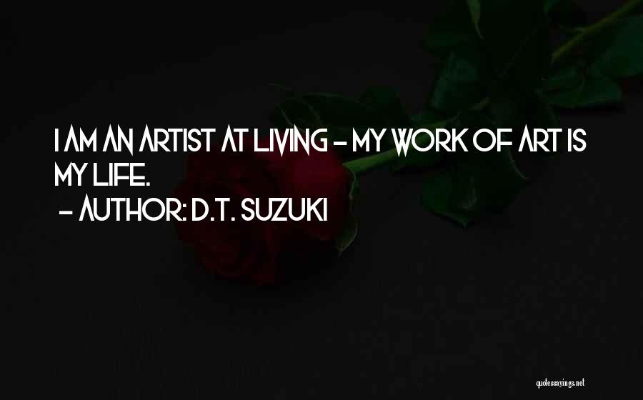 D.T. Suzuki Quotes: I Am An Artist At Living - My Work Of Art Is My Life.