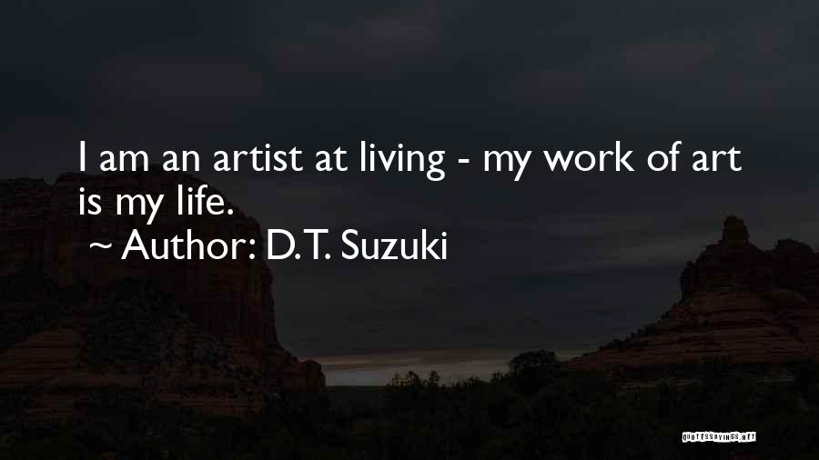 D.T. Suzuki Quotes: I Am An Artist At Living - My Work Of Art Is My Life.