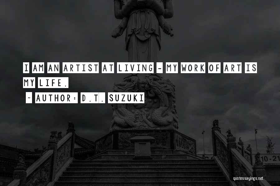 D.T. Suzuki Quotes: I Am An Artist At Living - My Work Of Art Is My Life.