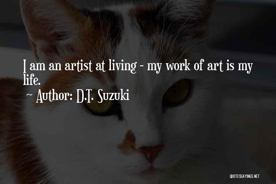D.T. Suzuki Quotes: I Am An Artist At Living - My Work Of Art Is My Life.