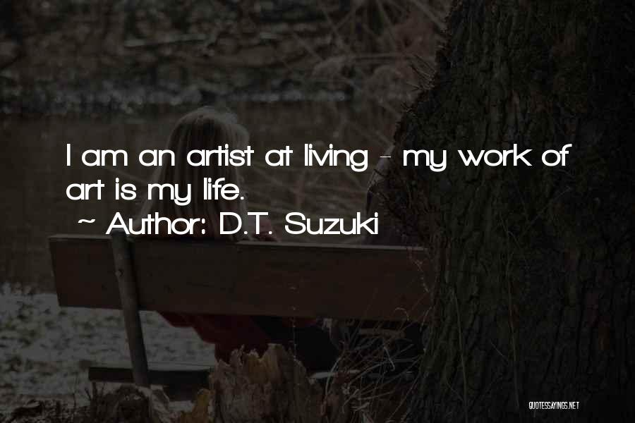 D.T. Suzuki Quotes: I Am An Artist At Living - My Work Of Art Is My Life.
