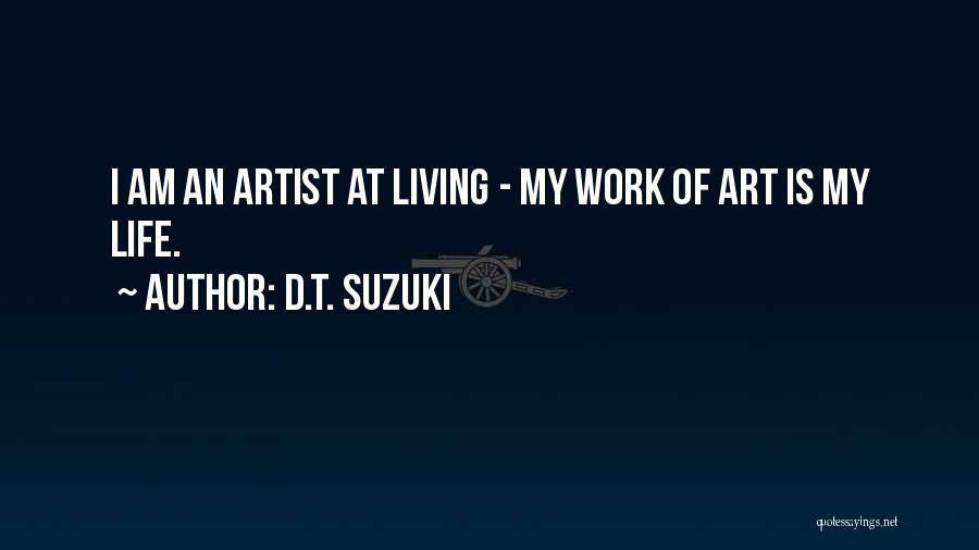 D.T. Suzuki Quotes: I Am An Artist At Living - My Work Of Art Is My Life.
