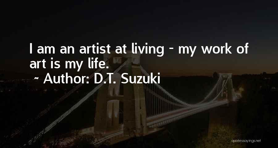 D.T. Suzuki Quotes: I Am An Artist At Living - My Work Of Art Is My Life.