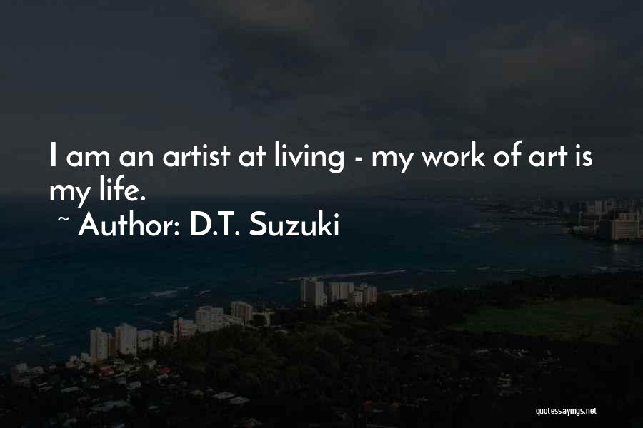 D.T. Suzuki Quotes: I Am An Artist At Living - My Work Of Art Is My Life.