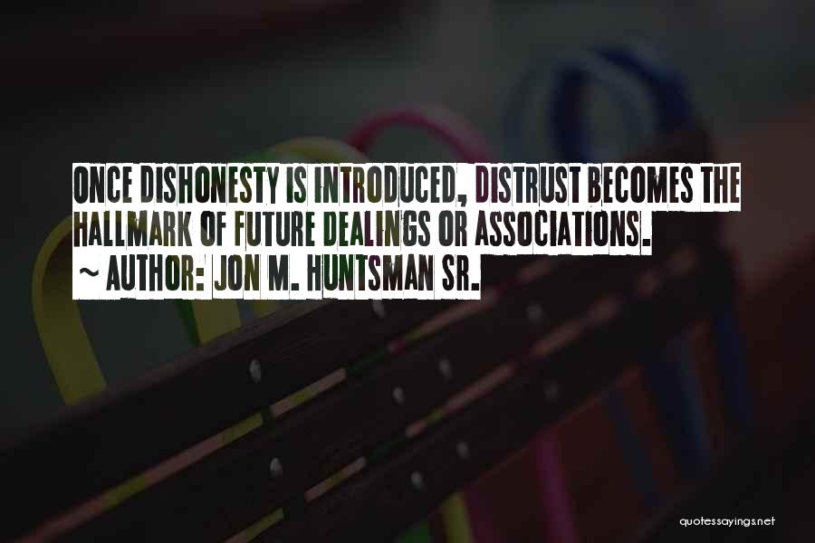 Jon M. Huntsman Sr. Quotes: Once Dishonesty Is Introduced, Distrust Becomes The Hallmark Of Future Dealings Or Associations.