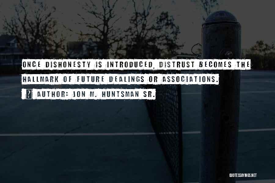 Jon M. Huntsman Sr. Quotes: Once Dishonesty Is Introduced, Distrust Becomes The Hallmark Of Future Dealings Or Associations.