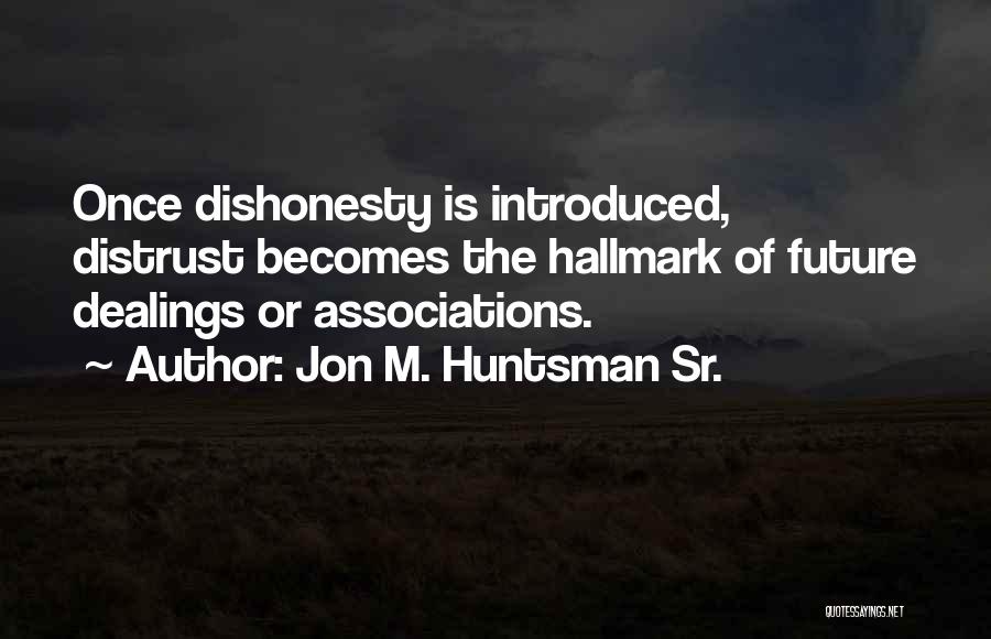 Jon M. Huntsman Sr. Quotes: Once Dishonesty Is Introduced, Distrust Becomes The Hallmark Of Future Dealings Or Associations.