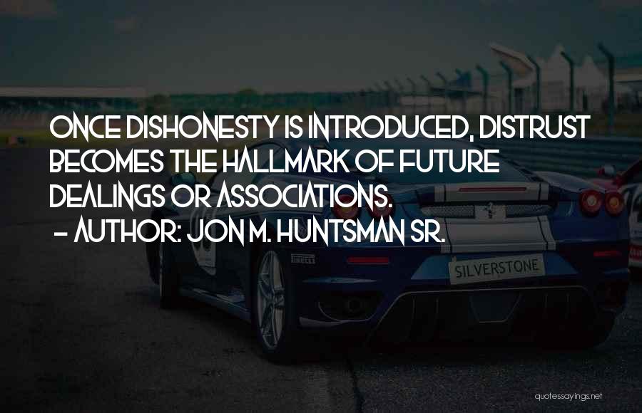 Jon M. Huntsman Sr. Quotes: Once Dishonesty Is Introduced, Distrust Becomes The Hallmark Of Future Dealings Or Associations.