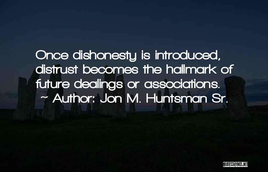 Jon M. Huntsman Sr. Quotes: Once Dishonesty Is Introduced, Distrust Becomes The Hallmark Of Future Dealings Or Associations.