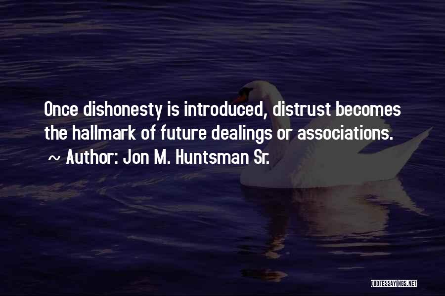 Jon M. Huntsman Sr. Quotes: Once Dishonesty Is Introduced, Distrust Becomes The Hallmark Of Future Dealings Or Associations.