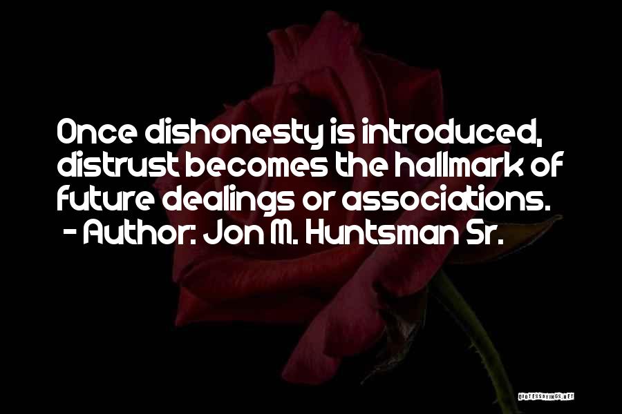 Jon M. Huntsman Sr. Quotes: Once Dishonesty Is Introduced, Distrust Becomes The Hallmark Of Future Dealings Or Associations.