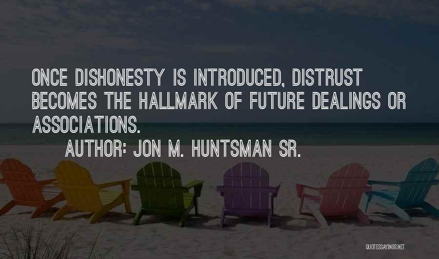 Jon M. Huntsman Sr. Quotes: Once Dishonesty Is Introduced, Distrust Becomes The Hallmark Of Future Dealings Or Associations.