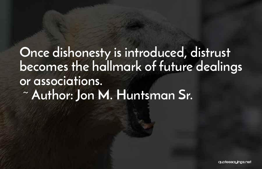 Jon M. Huntsman Sr. Quotes: Once Dishonesty Is Introduced, Distrust Becomes The Hallmark Of Future Dealings Or Associations.