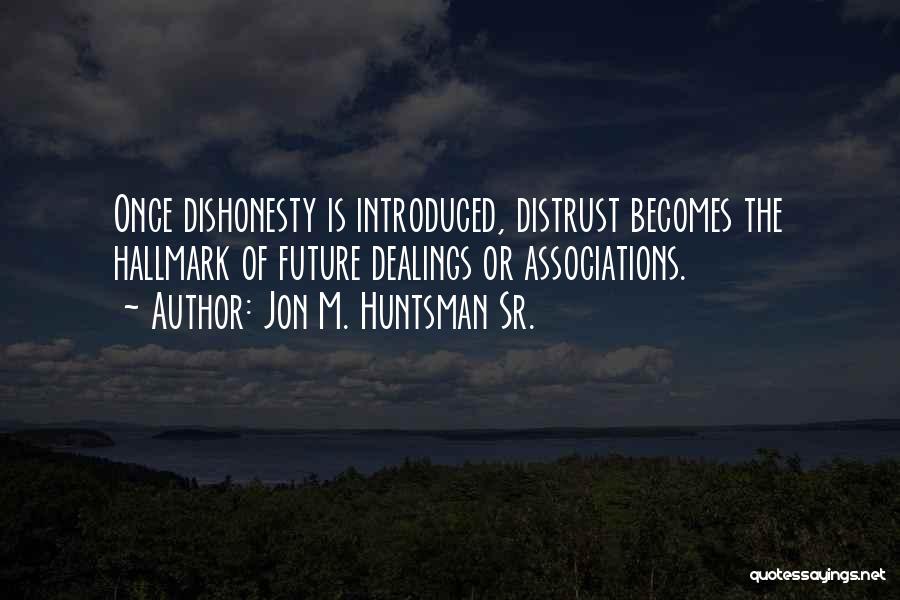 Jon M. Huntsman Sr. Quotes: Once Dishonesty Is Introduced, Distrust Becomes The Hallmark Of Future Dealings Or Associations.