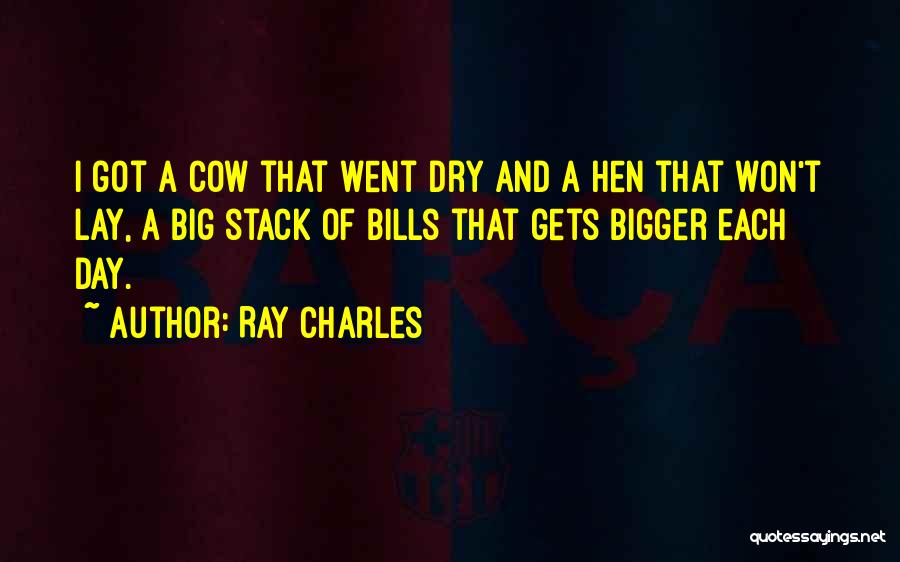 Ray Charles Quotes: I Got A Cow That Went Dry And A Hen That Won't Lay, A Big Stack Of Bills That Gets