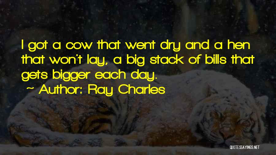Ray Charles Quotes: I Got A Cow That Went Dry And A Hen That Won't Lay, A Big Stack Of Bills That Gets