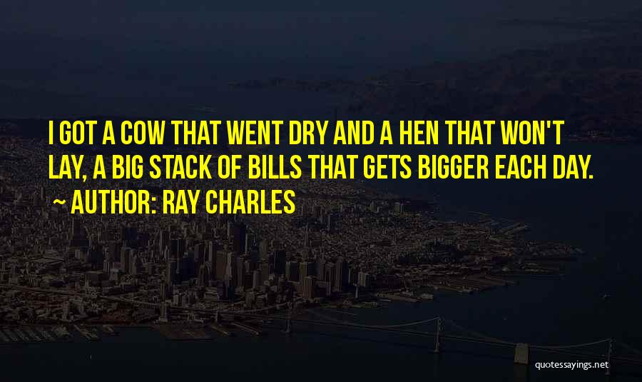Ray Charles Quotes: I Got A Cow That Went Dry And A Hen That Won't Lay, A Big Stack Of Bills That Gets