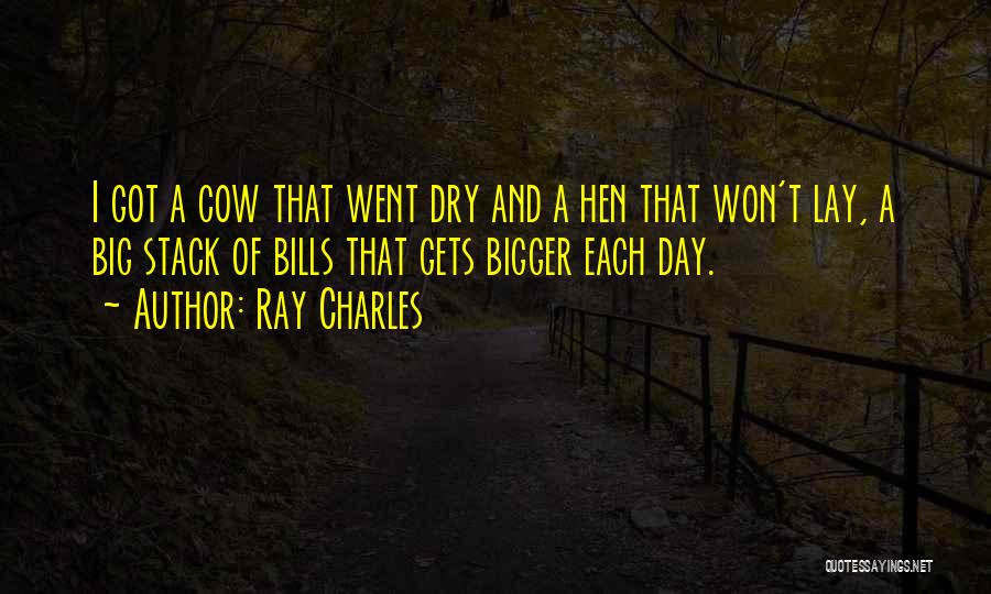 Ray Charles Quotes: I Got A Cow That Went Dry And A Hen That Won't Lay, A Big Stack Of Bills That Gets