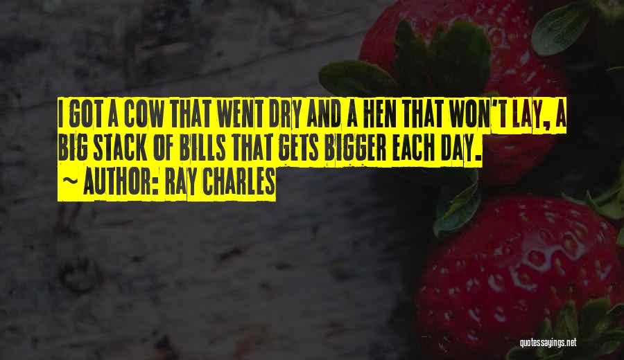 Ray Charles Quotes: I Got A Cow That Went Dry And A Hen That Won't Lay, A Big Stack Of Bills That Gets