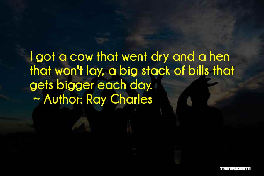 Ray Charles Quotes: I Got A Cow That Went Dry And A Hen That Won't Lay, A Big Stack Of Bills That Gets