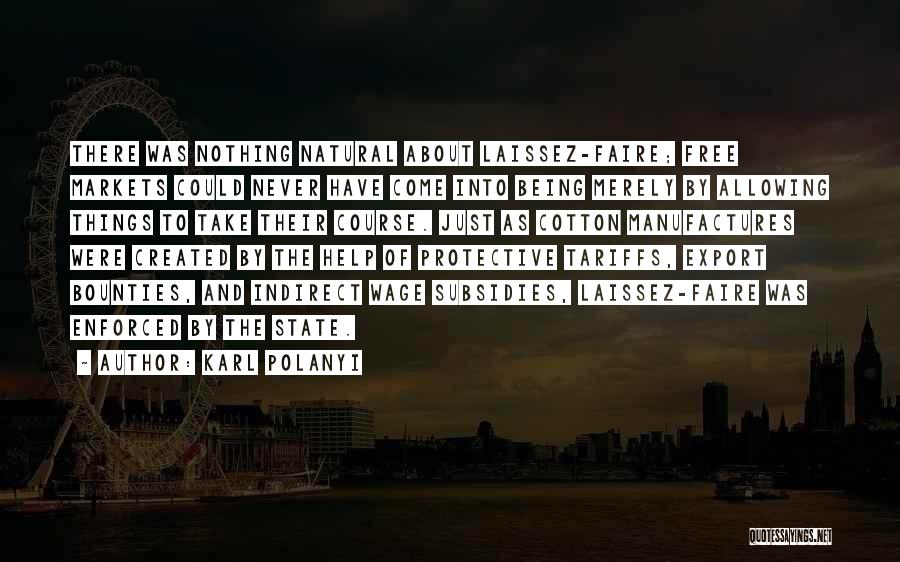 Karl Polanyi Quotes: There Was Nothing Natural About Laissez-faire; Free Markets Could Never Have Come Into Being Merely By Allowing Things To Take