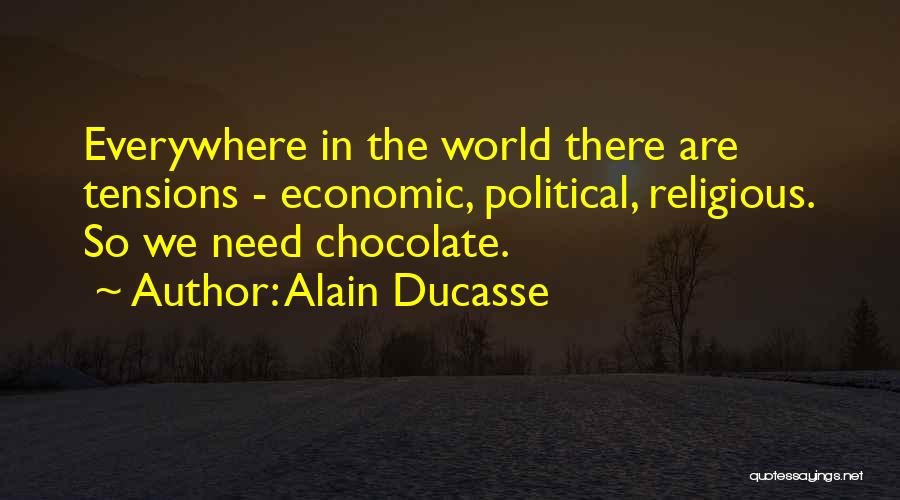 Alain Ducasse Quotes: Everywhere In The World There Are Tensions - Economic, Political, Religious. So We Need Chocolate.