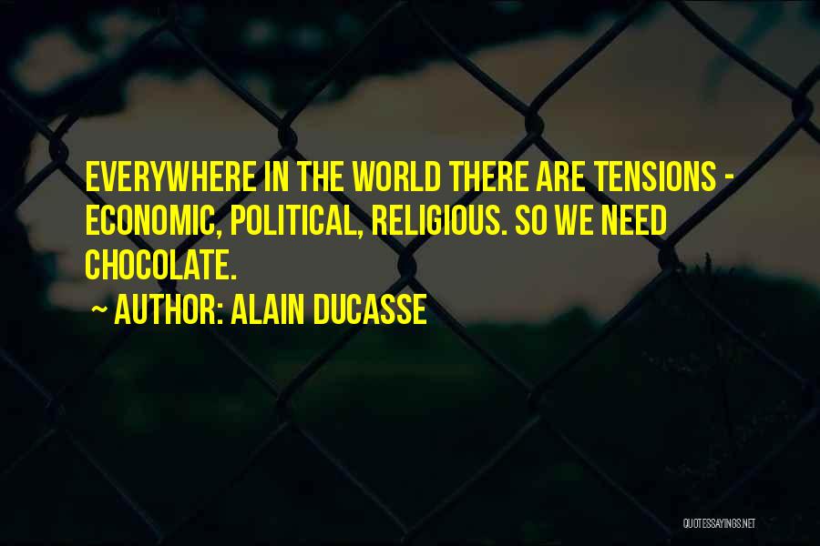 Alain Ducasse Quotes: Everywhere In The World There Are Tensions - Economic, Political, Religious. So We Need Chocolate.