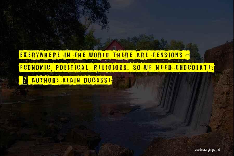 Alain Ducasse Quotes: Everywhere In The World There Are Tensions - Economic, Political, Religious. So We Need Chocolate.