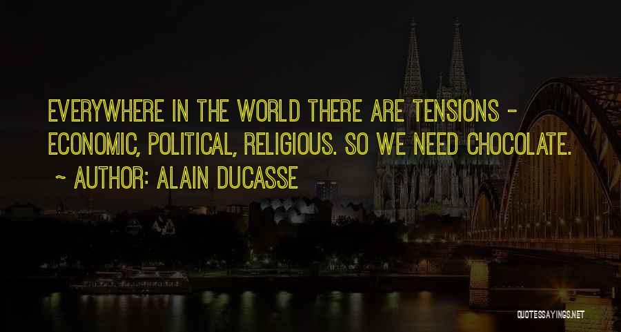 Alain Ducasse Quotes: Everywhere In The World There Are Tensions - Economic, Political, Religious. So We Need Chocolate.