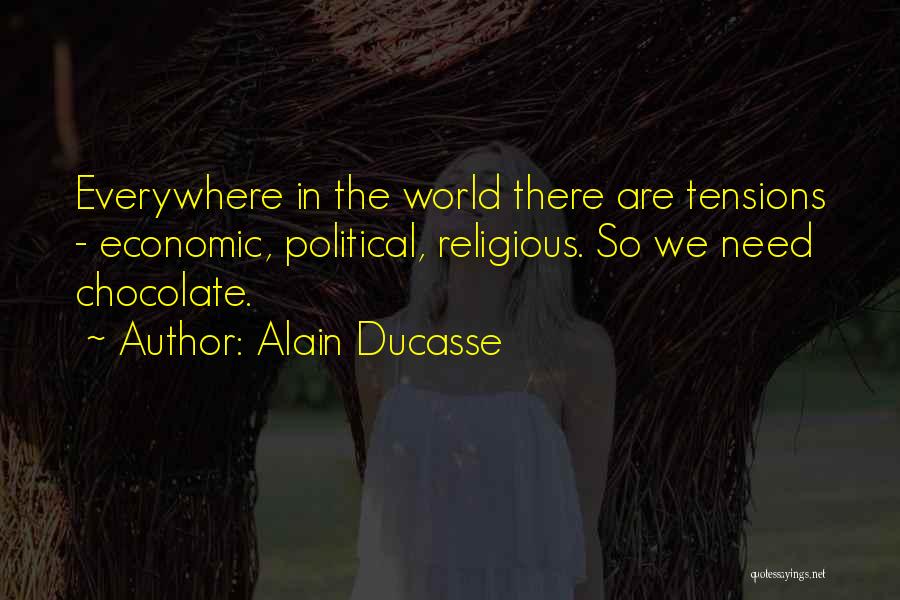 Alain Ducasse Quotes: Everywhere In The World There Are Tensions - Economic, Political, Religious. So We Need Chocolate.