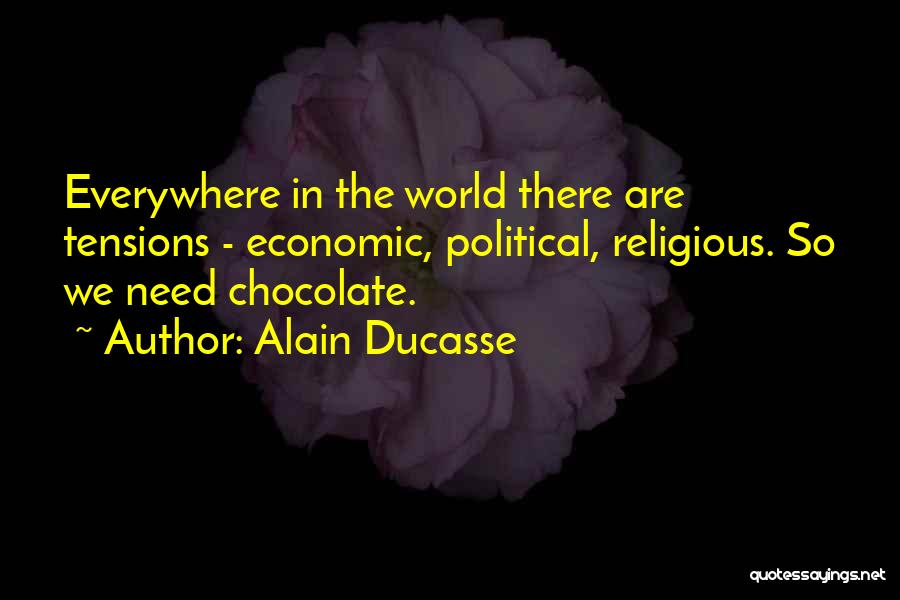 Alain Ducasse Quotes: Everywhere In The World There Are Tensions - Economic, Political, Religious. So We Need Chocolate.