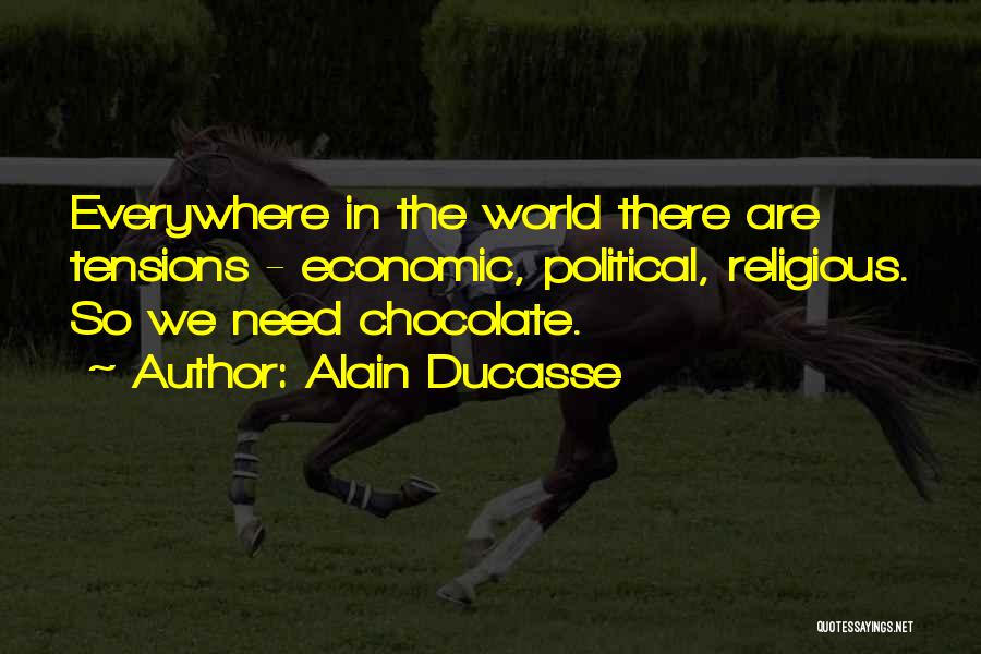 Alain Ducasse Quotes: Everywhere In The World There Are Tensions - Economic, Political, Religious. So We Need Chocolate.