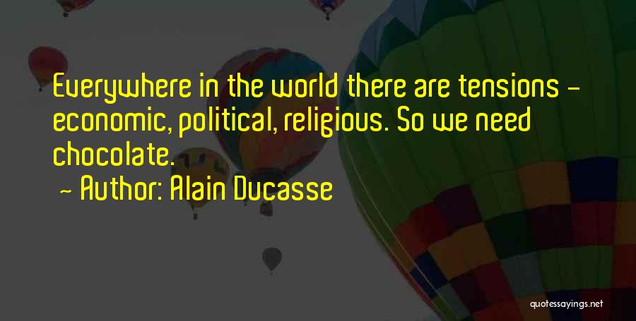 Alain Ducasse Quotes: Everywhere In The World There Are Tensions - Economic, Political, Religious. So We Need Chocolate.