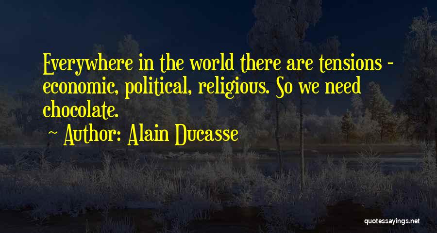 Alain Ducasse Quotes: Everywhere In The World There Are Tensions - Economic, Political, Religious. So We Need Chocolate.