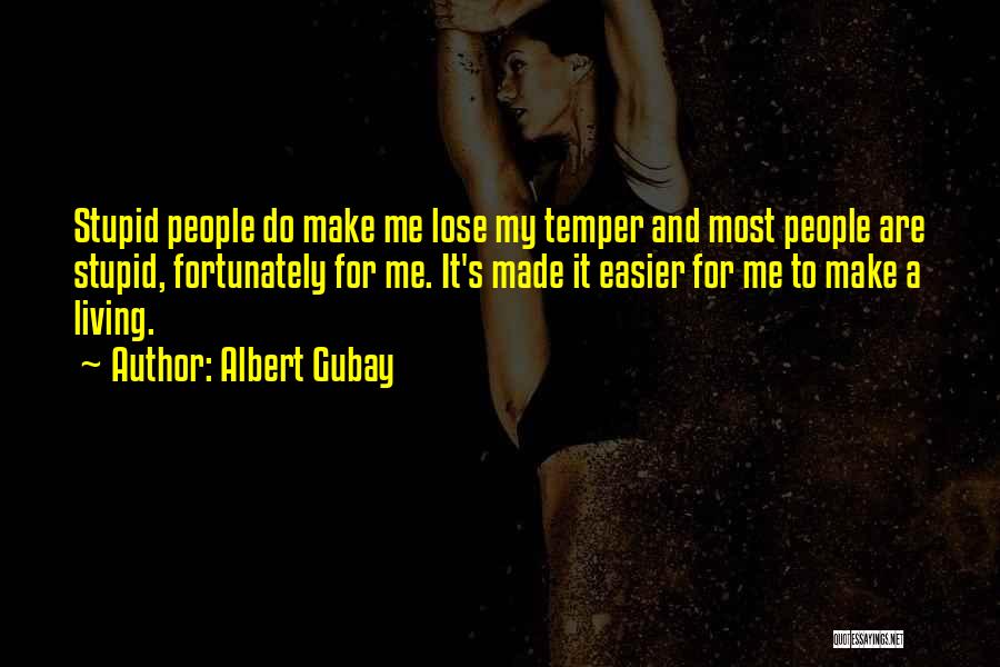 Albert Gubay Quotes: Stupid People Do Make Me Lose My Temper And Most People Are Stupid, Fortunately For Me. It's Made It Easier